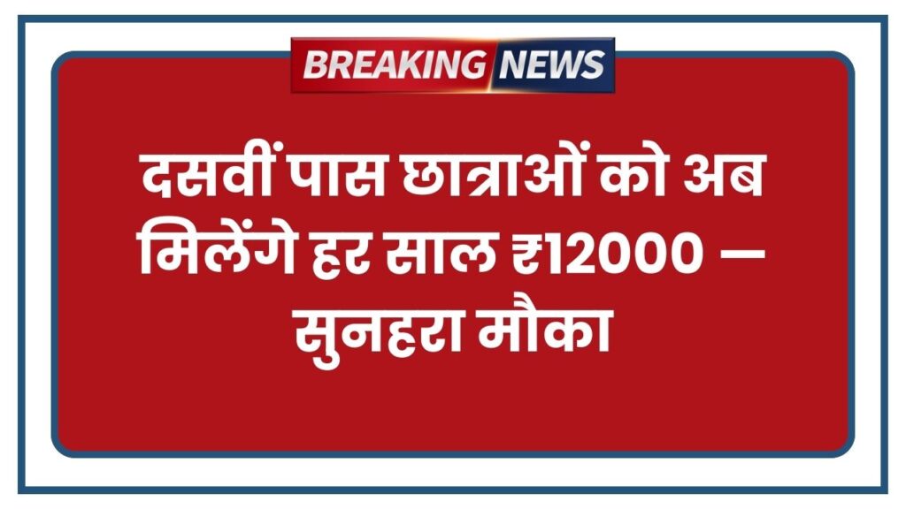 दसवीं पास छात्राओं को अब मिलेंगे हर साल ₹12000 — सुनहरा मौका