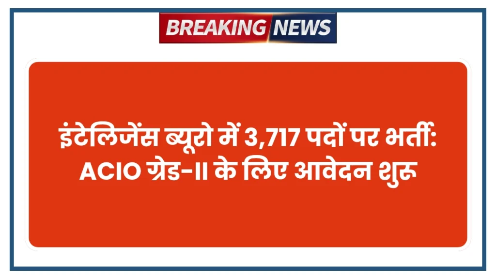 इंटेलिजेंस ब्यूरो में 3,717 पदों पर भर्ती